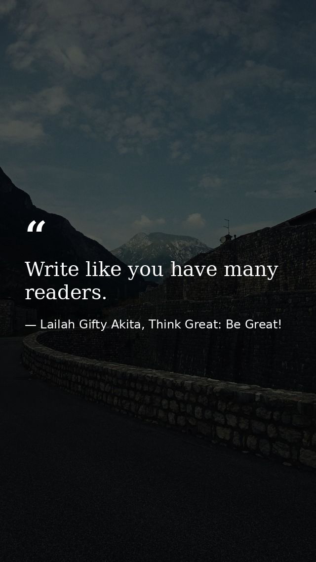 Write like you have many readers. — Lailah Gifty Akita, Think Great: Be Great!