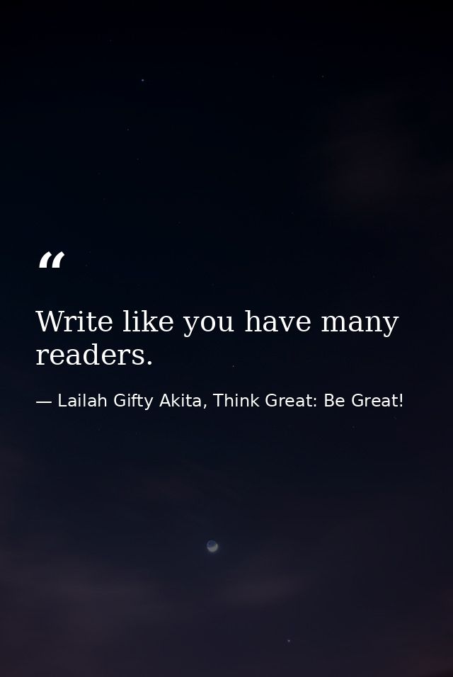 Write like you have many readers. — Lailah Gifty Akita, Think Great: Be Great!