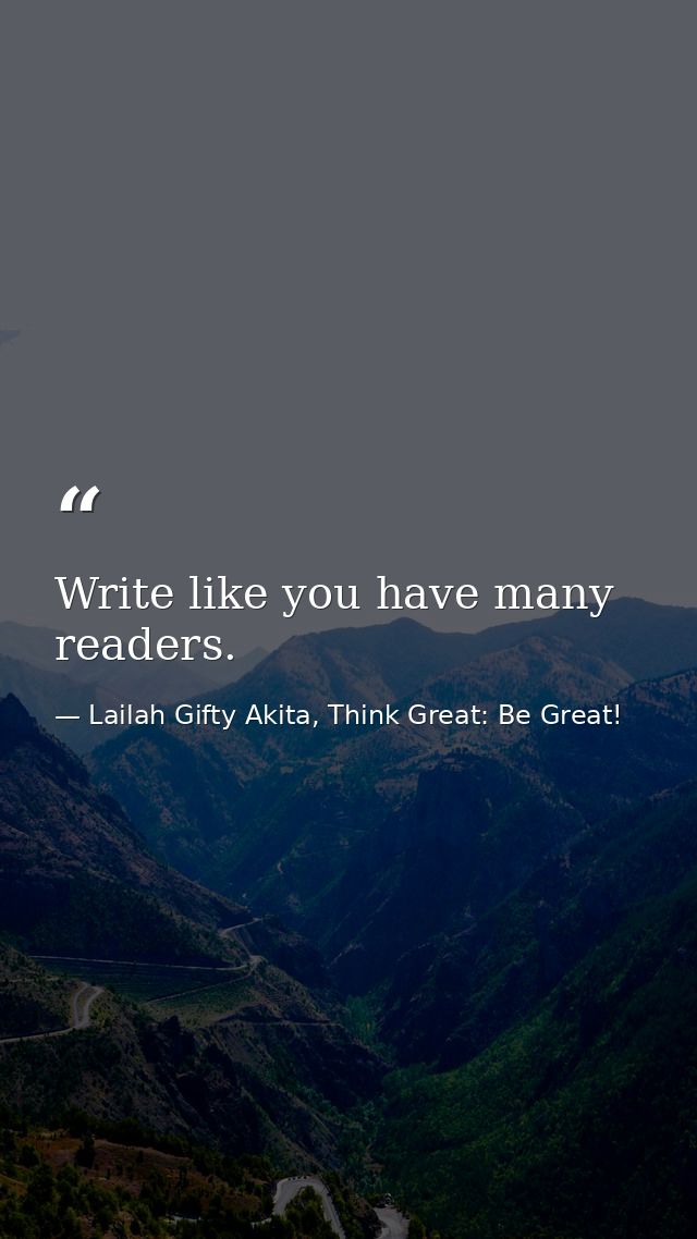 Write like you have many readers. — Lailah Gifty Akita, Think Great: Be Great!