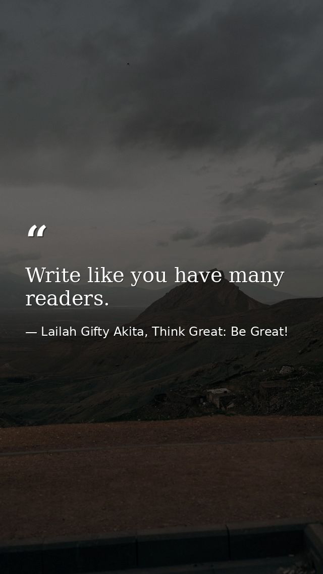 Write like you have many readers. — Lailah Gifty Akita, Think Great: Be Great!