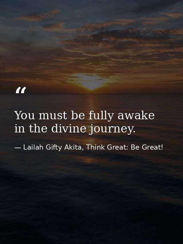 You must be fully awake in the divine journey. — Lailah Gifty Akita, Think Great: Be Great!