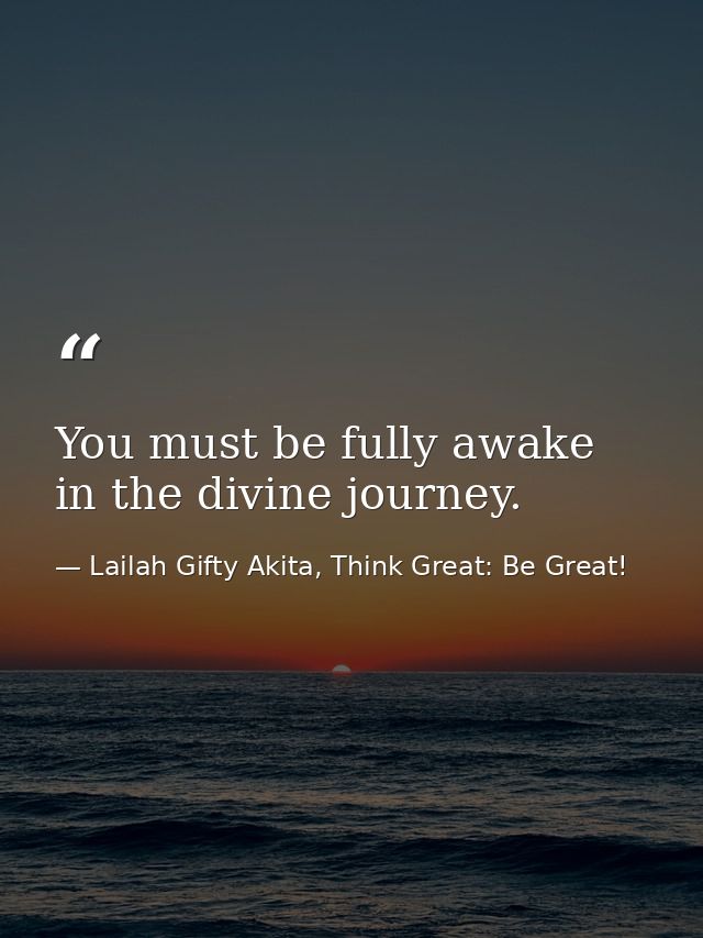 You must be fully awake in the divine journey. — Lailah Gifty Akita, Think Great: Be Great!