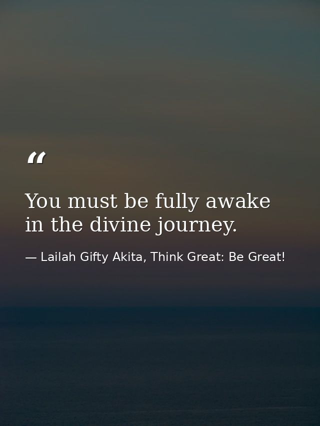 You must be fully awake in the divine journey. — Lailah Gifty Akita, Think Great: Be Great!