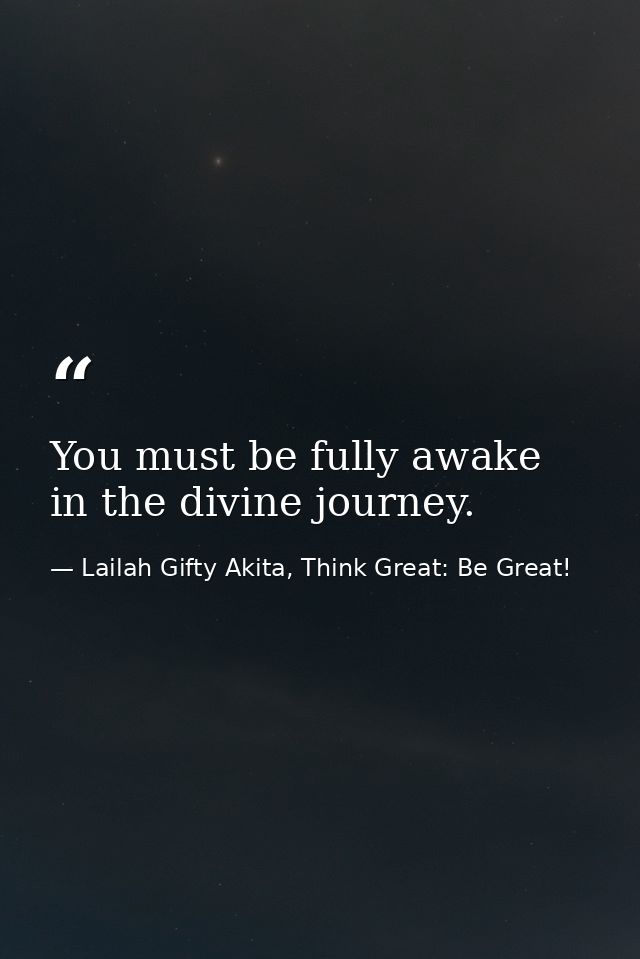 You must be fully awake in the divine journey. — Lailah Gifty Akita, Think Great: Be Great!