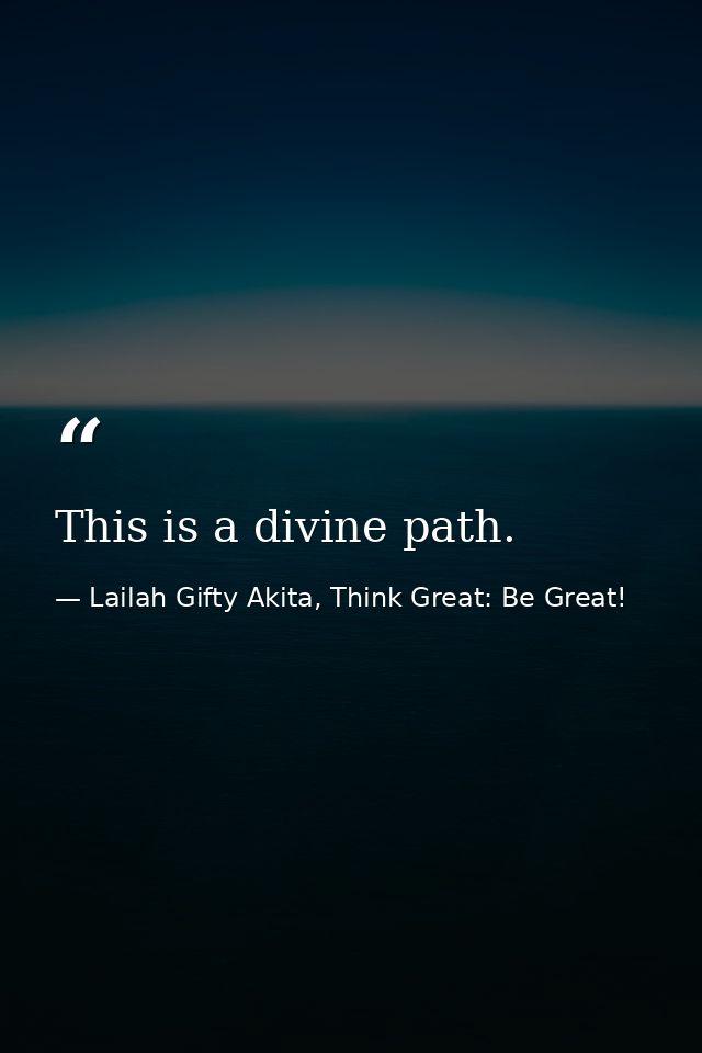 This is a divine path. — Lailah Gifty Akita, Think Great: Be Great!