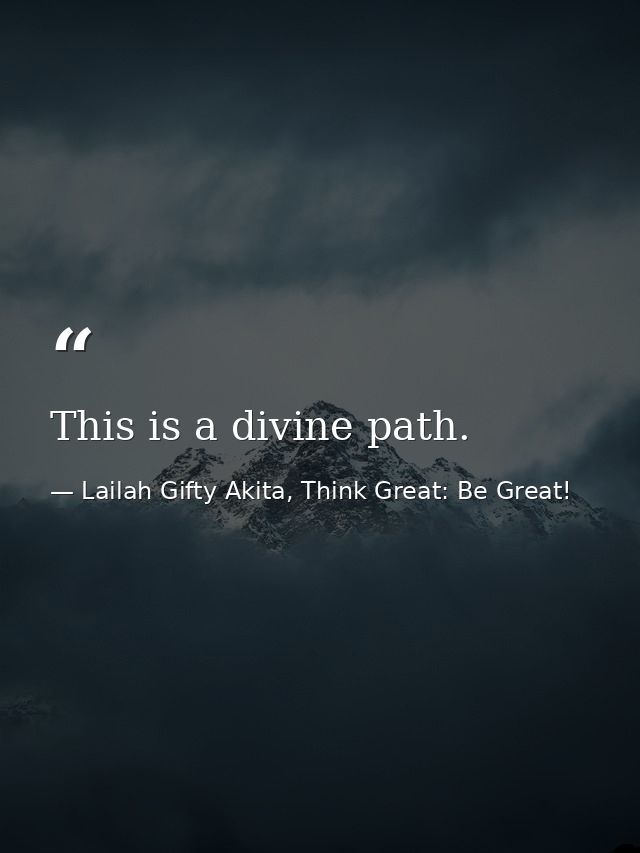 This is a divine path. — Lailah Gifty Akita, Think Great: Be Great!