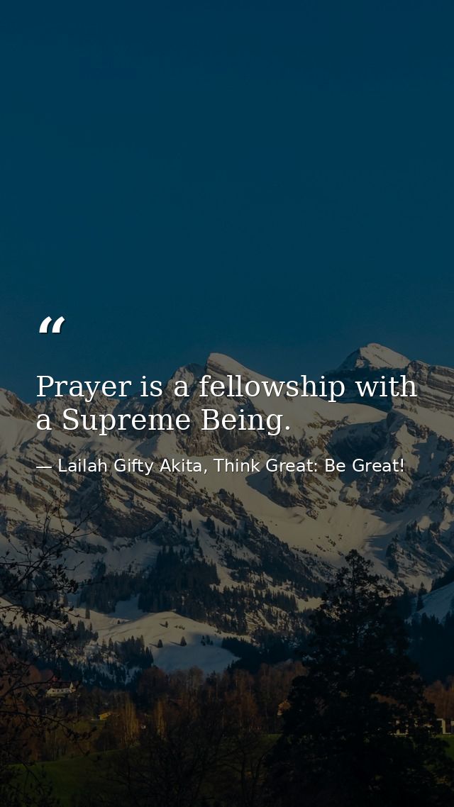 Prayer is a fellowship with a Supreme Being. — Lailah Gifty Akita, Think Great: Be Great!