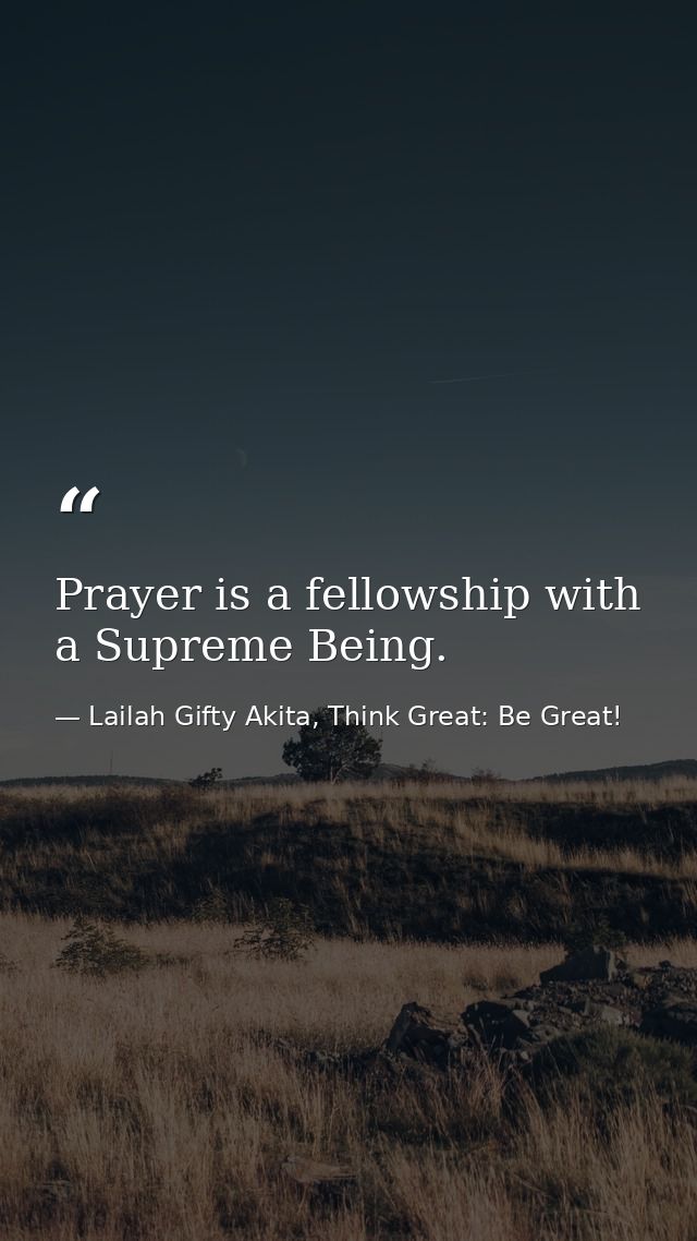 Prayer is a fellowship with a Supreme Being. — Lailah Gifty Akita, Think Great: Be Great!