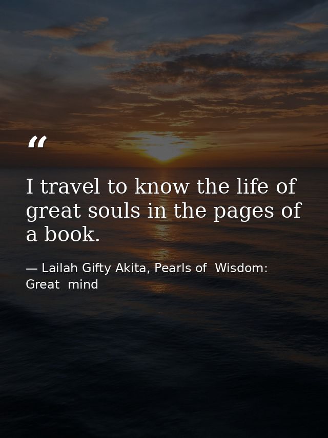 I travel to know the life of great souls in the pages of a book. — Lailah Gifty Akita, Pearls of  Wisdom: Great  mind