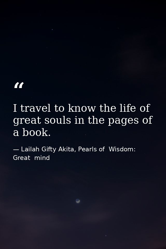 I travel to know the life of great souls in the pages of a book. — Lailah Gifty Akita, Pearls of  Wisdom: Great  mind