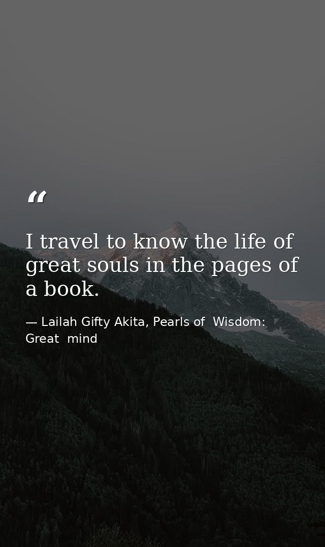 I travel to know the life of great souls in the pages of a book. — Lailah Gifty Akita, Pearls of  Wisdom: Great  mind