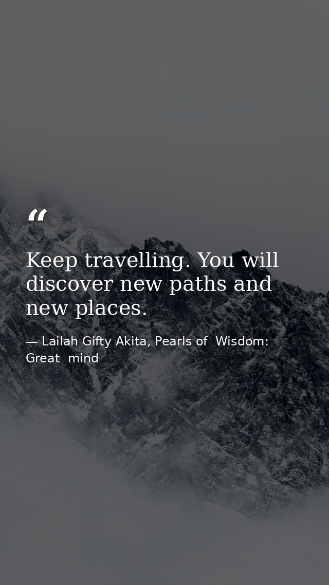 Keep travelling. You will discover new paths and new places. — Lailah Gifty Akita, Pearls of  Wisdom: Great  mind