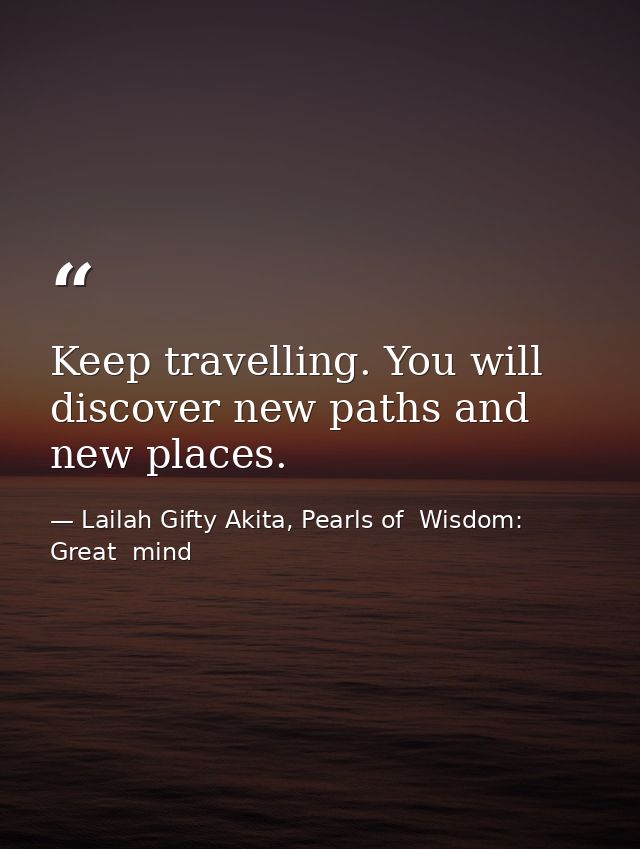 Keep travelling. You will discover new paths and new places. — Lailah Gifty Akita, Pearls of  Wisdom: Great  mind