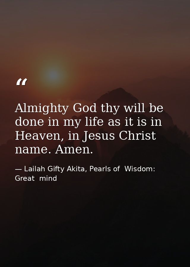 Almighty God thy will be done in my life as it is in Heaven, in Jesus Christ name. Amen. — Lailah Gifty Akita, Pearls of  Wisdom: Great  mind