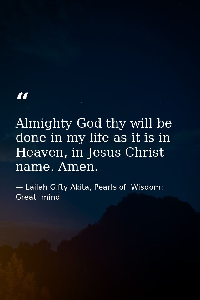 Almighty God thy will be done in my life as it is in Heaven, in Jesus Christ name. Amen. — Lailah Gifty Akita, Pearls of  Wisdom: Great  mind