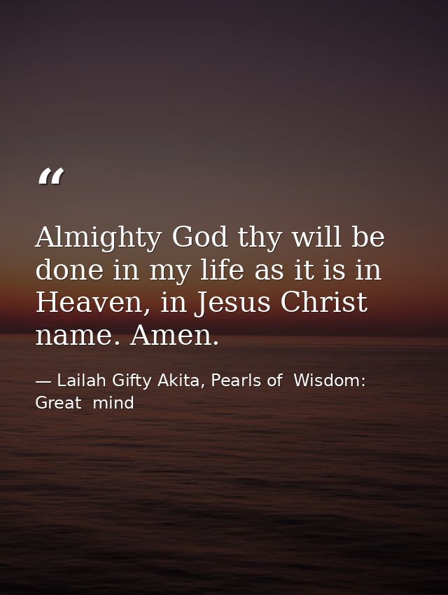 Almighty God thy will be done in my life as it is in Heaven, in Jesus Christ name. Amen. — Lailah Gifty Akita, Pearls of  Wisdom: Great  mind