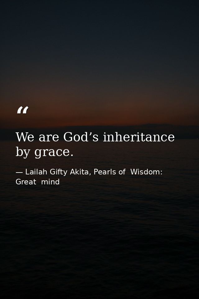 We are God’s inheritance by grace. — Lailah Gifty Akita, Pearls of  Wisdom: Great  mind
