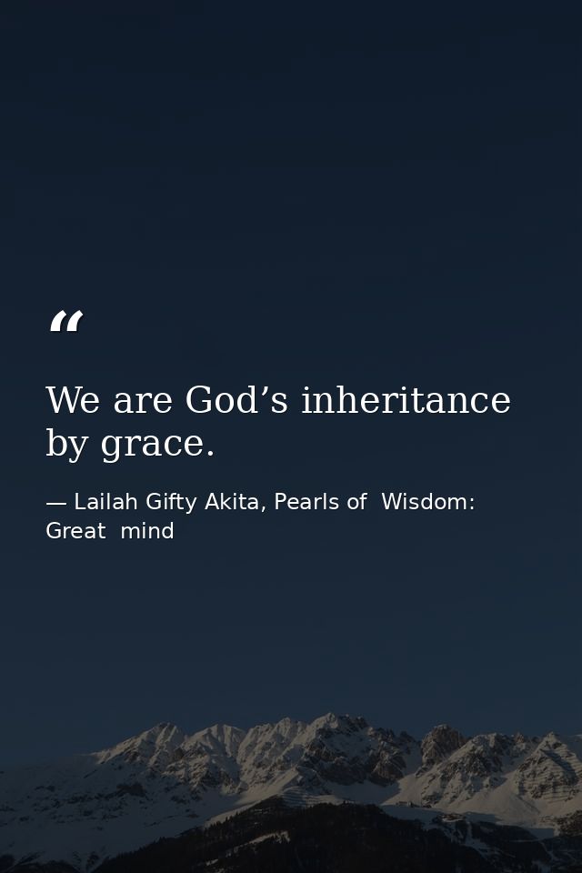 We are God’s inheritance by grace. — Lailah Gifty Akita, Pearls of  Wisdom: Great  mind