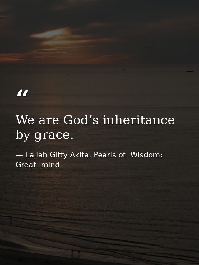 We are God’s inheritance by grace. — Lailah Gifty Akita, Pearls of  Wisdom: Great  mind