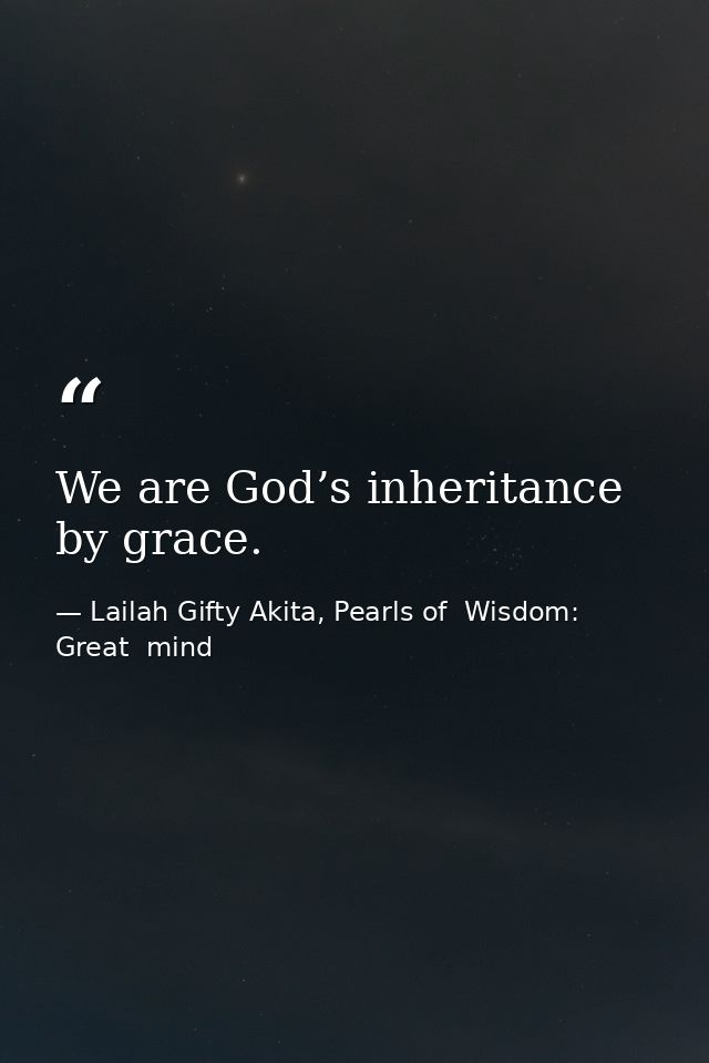 We are God’s inheritance by grace. — Lailah Gifty Akita, Pearls of  Wisdom: Great  mind
