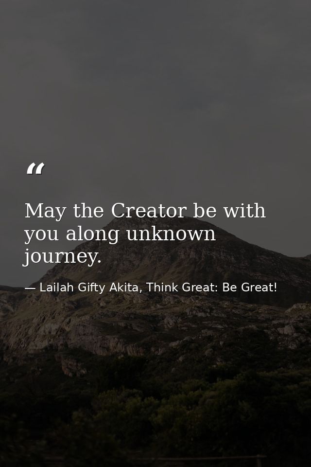 May the Creator be with you along unknown journey. — Lailah Gifty Akita, Think Great: Be Great!