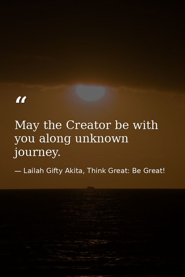 May the Creator be with you along unknown journey. — Lailah Gifty Akita, Think Great: Be Great!