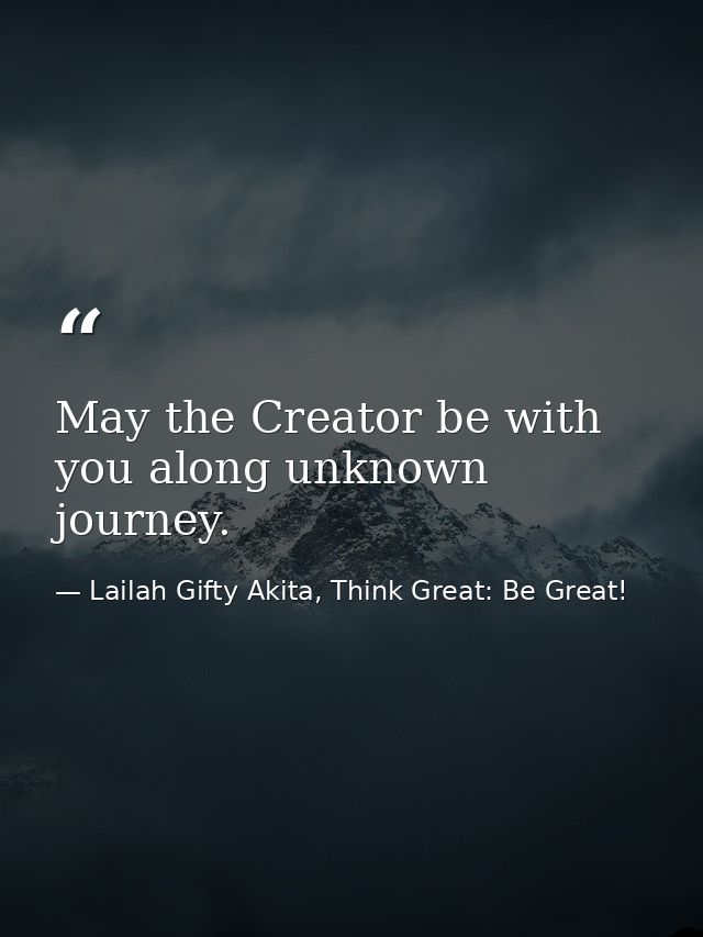 May the Creator be with you along unknown journey. — Lailah Gifty Akita, Think Great: Be Great!