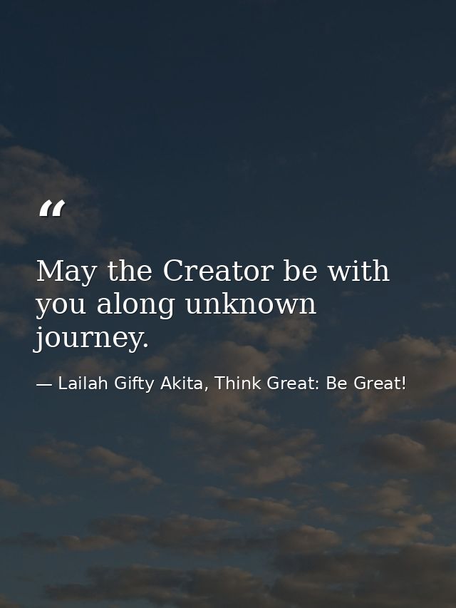 May the Creator be with you along unknown journey. — Lailah Gifty Akita, Think Great: Be Great!