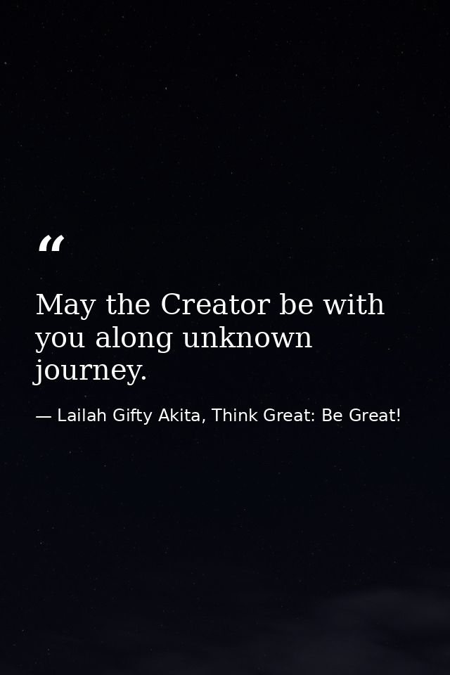 May the Creator be with you along unknown journey. — Lailah Gifty Akita, Think Great: Be Great!