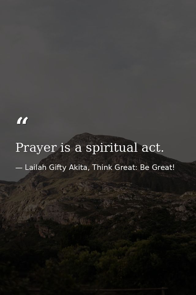 Prayer is a spiritual act. — Lailah Gifty Akita, Think Great: Be Great!