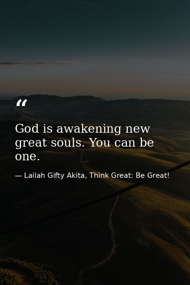 God is awakening new great souls. You can be one. — Lailah Gifty Akita, Think Great: Be Great!