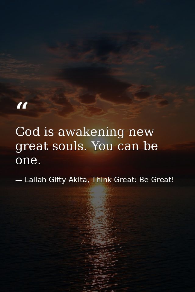 God is awakening new great souls. You can be one. — Lailah Gifty Akita, Think Great: Be Great!