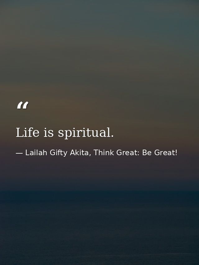 Life is spiritual. — Lailah Gifty Akita, Think Great: Be Great!
