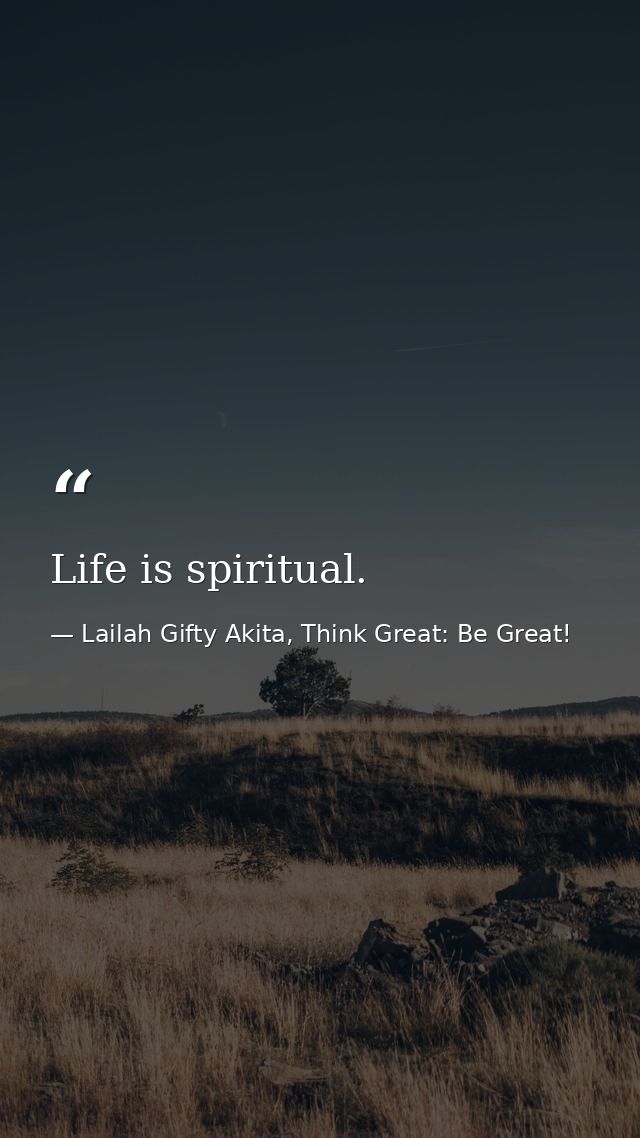 Life is spiritual. — Lailah Gifty Akita, Think Great: Be Great!