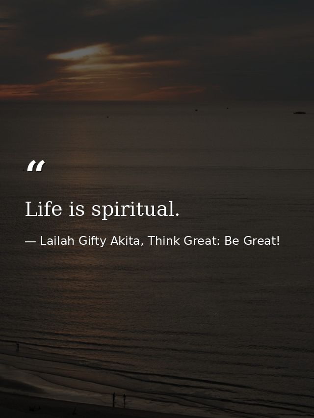 Life is spiritual. — Lailah Gifty Akita, Think Great: Be Great!