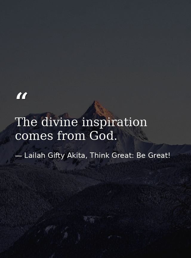 The divine inspiration comes from God. — Lailah Gifty Akita, Think Great: Be Great!