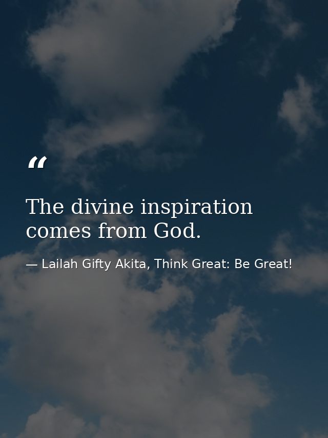 The divine inspiration comes from God. — Lailah Gifty Akita, Think Great: Be Great!