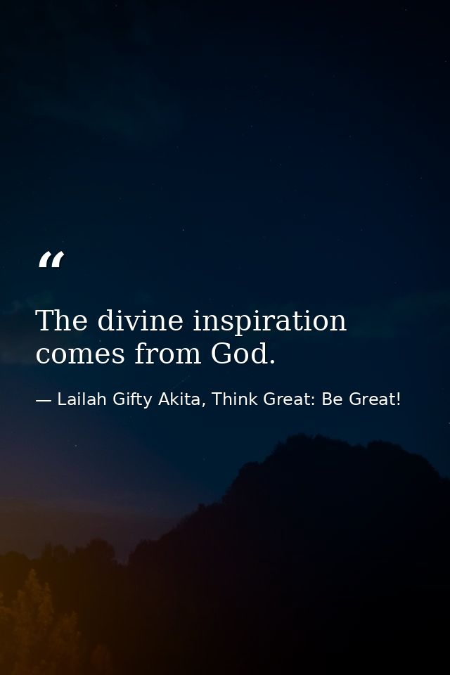 The divine inspiration comes from God. — Lailah Gifty Akita, Think Great: Be Great!