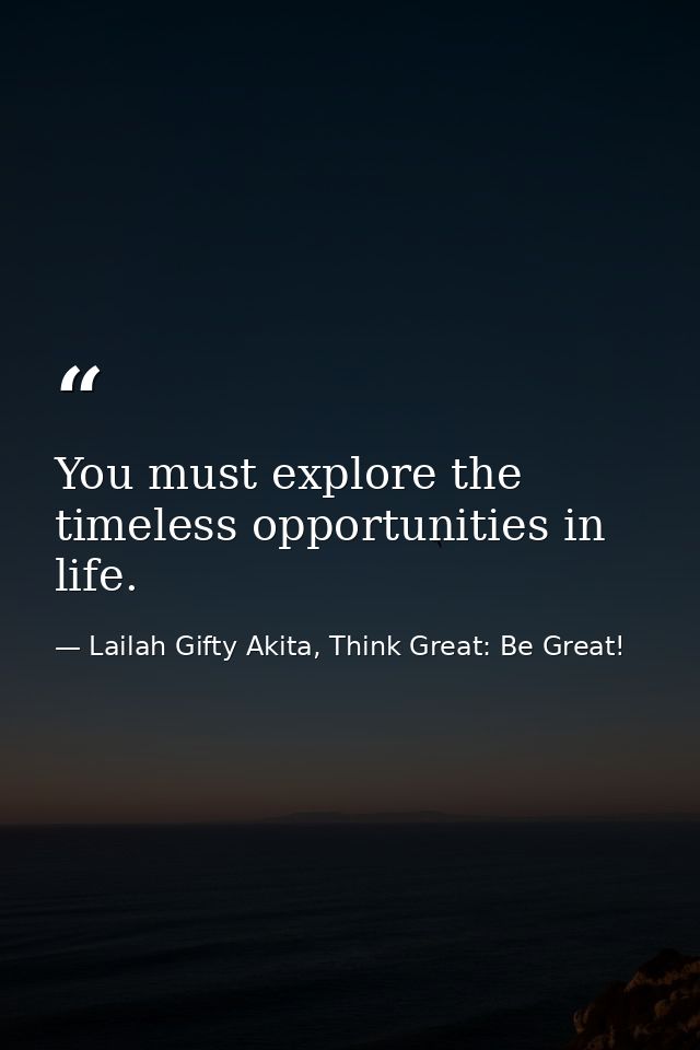 You must explore the timeless opportunities in life. — Lailah Gifty Akita, Think Great: Be Great!