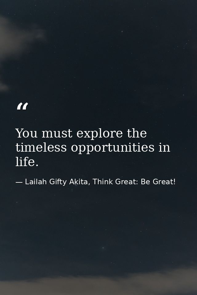 You must explore the timeless opportunities in life. — Lailah Gifty Akita, Think Great: Be Great!