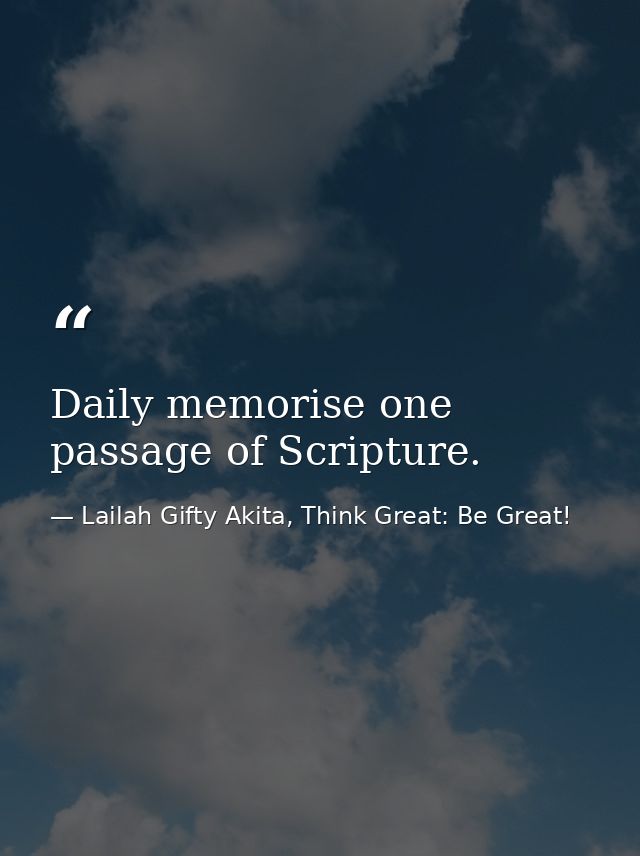 Daily memorise one passage of Scripture. — Lailah Gifty Akita, Think Great: Be Great!