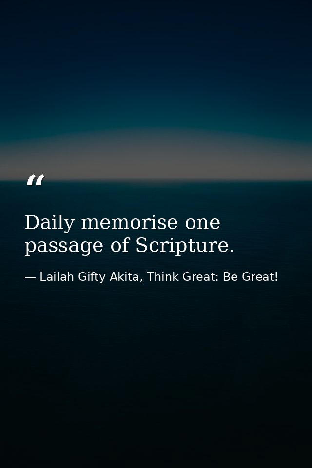 Daily memorise one passage of Scripture. — Lailah Gifty Akita, Think Great: Be Great!