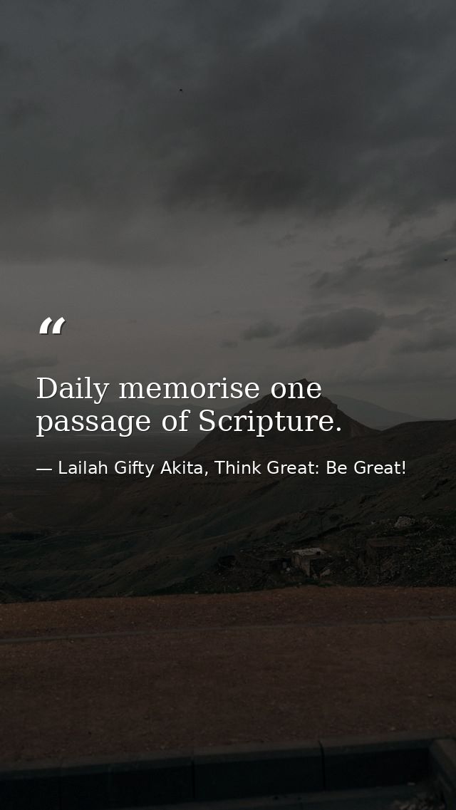 Daily memorise one passage of Scripture. — Lailah Gifty Akita, Think Great: Be Great!