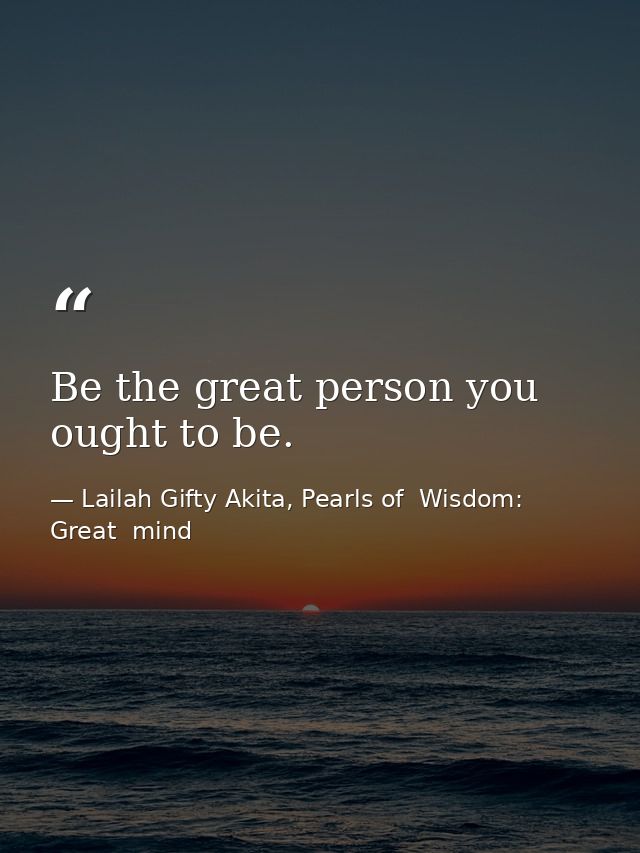 Be the great person you ought to be. — Lailah Gifty Akita, Pearls of  Wisdom: Great  mind