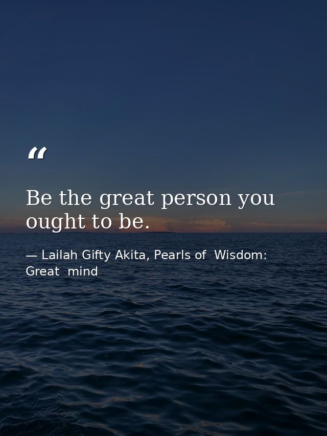 Be the great person you ought to be. — Lailah Gifty Akita, Pearls of  Wisdom: Great  mind