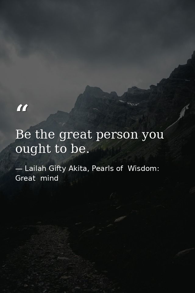 Be the great person you ought to be. — Lailah Gifty Akita, Pearls of  Wisdom: Great  mind