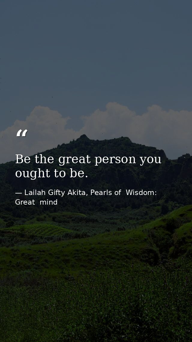 Be the great person you ought to be. — Lailah Gifty Akita, Pearls of  Wisdom: Great  mind