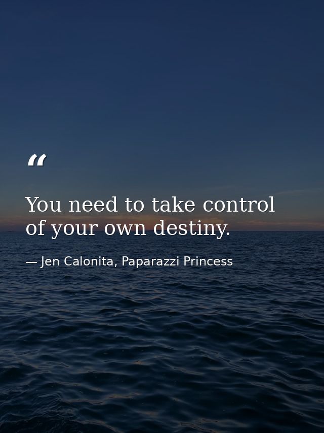 You need to take control of your own destiny. — Jen Calonita, Paparazzi Princess
