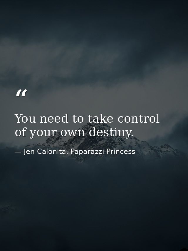 You need to take control of your own destiny. — Jen Calonita, Paparazzi Princess