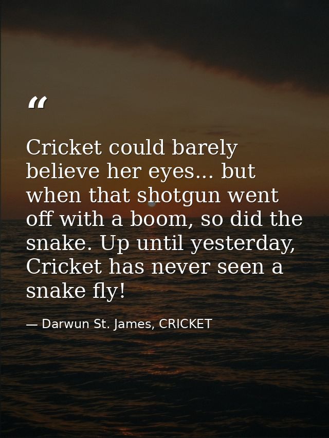 Cricket could barely believe her eyes... but when that shotgun went off with a boom, so did the snake. Up until yesterda — Darwun St. James, CRICKET